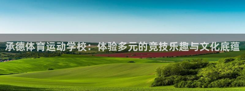 欧亿体育官方正版app神州：承德体育运动学校：体验多元的竞技