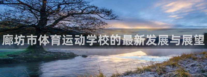 欧亿体育官方正版app官网：廊坊市体育运动学校的最新