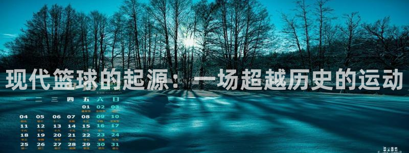 欧亿体育官方正版app神州：现代篮球的起源：一场超越历史的运