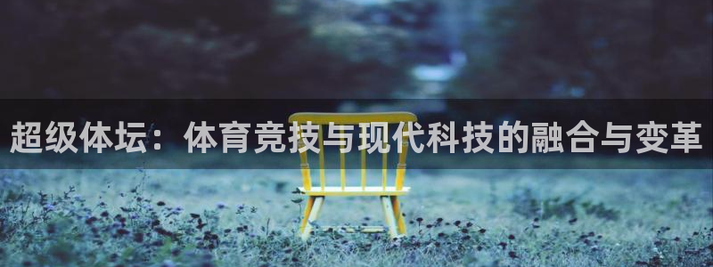 欧亿体育官方正版app娱乐：超级体坛：体育竞技与现代科技的融