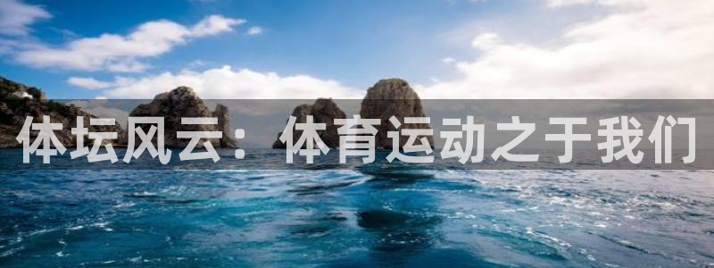 oety欧亿体育官网下载平台注册：体坛风云：体育运动
