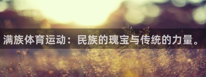 球速体育：满族体育运动：民族的瑰宝与传统的力量。