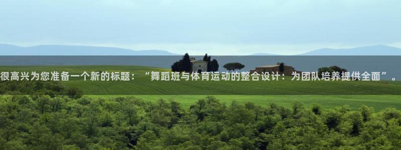 球速体育：很高兴为您准备一个新的标题：“舞蹈班与体育运动的整合设计：为团队培养提供全面”。