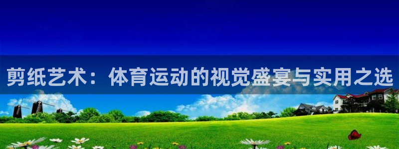 oe欧亿体育官网：剪纸艺术：体育运动的视觉盛宴与实用之选