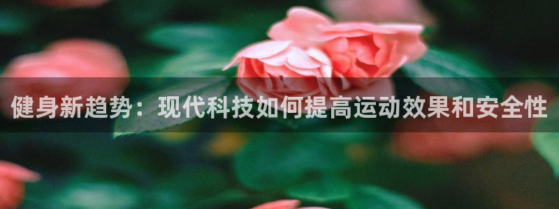 OE欧亿平台登录入口：健身新趋势：现代科技如何提高运动效果和