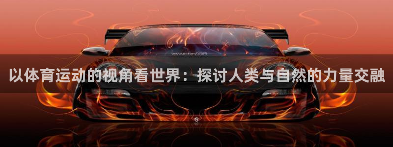 oe欧亿APP下载官网：以体育运动的视角看世界：探讨人类与自