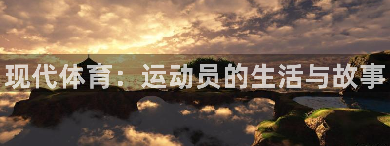  欧亿平台注册登录：现代体育：运动员的生活与故事