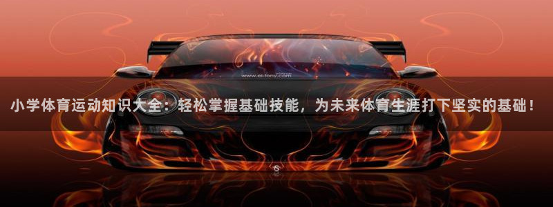 oety欧亿体育官网下载招商电话：小学体育运动知识大全：轻松